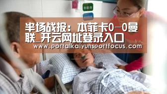 半场战报：本菲卡0-0曼联_开云网址登录入口